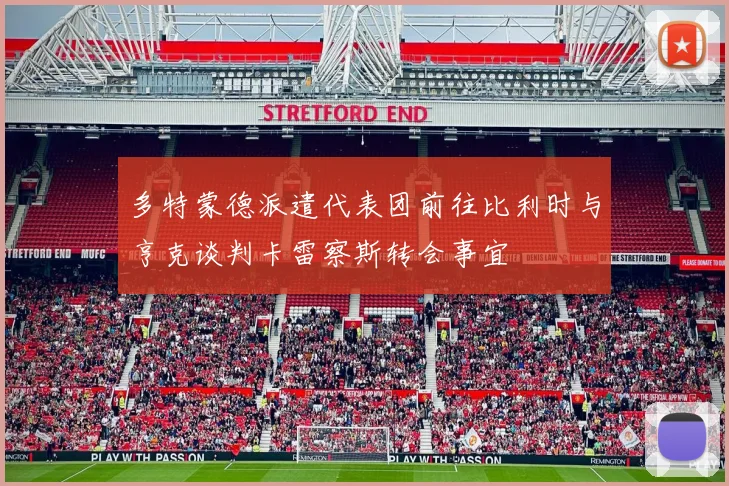 多特蒙德派遣代表团前往比利时与亨克谈判卡雷察斯转会事宜